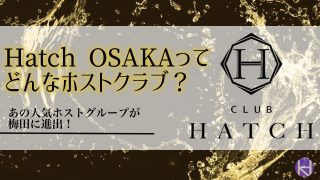 【2億円プレイヤー在籍】Hatch OSAKA（ハッチ 大阪）は大阪梅田のホストクラブ！魅力・料金・人気ホストまで解説！